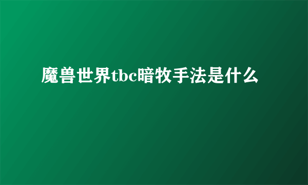 魔兽世界tbc暗牧手法是什么