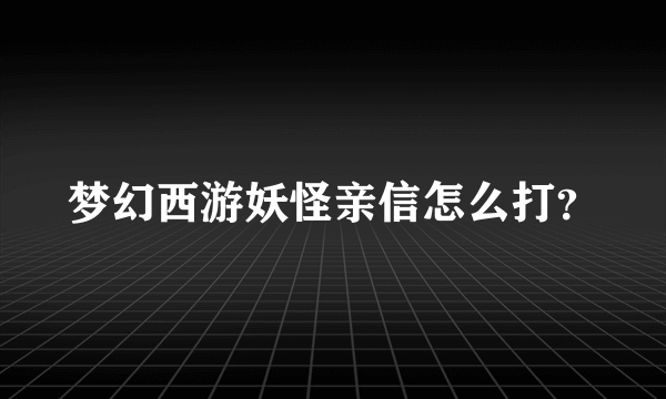 梦幻西游妖怪亲信怎么打？