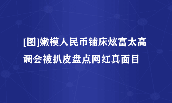 [图]嫩模人民币铺床炫富太高调会被扒皮盘点网红真面目