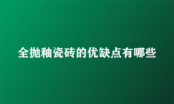 全抛釉瓷砖的优缺点有哪些