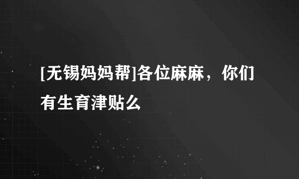 [无锡妈妈帮]各位麻麻，你们有生育津贴么