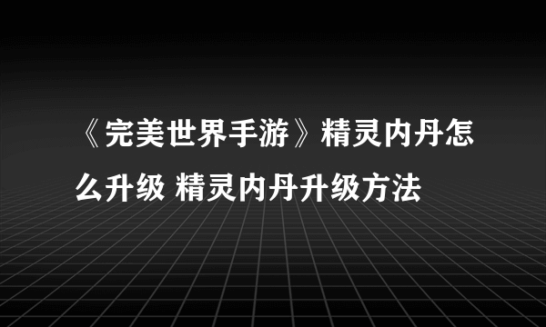 《完美世界手游》精灵内丹怎么升级 精灵内丹升级方法