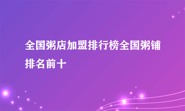 全国粥店加盟排行榜全国粥铺排名前十