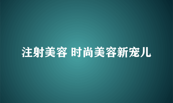 注射美容 时尚美容新宠儿