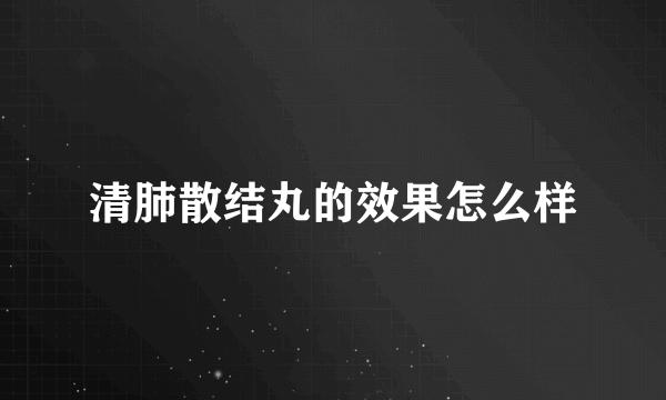 清肺散结丸的效果怎么样