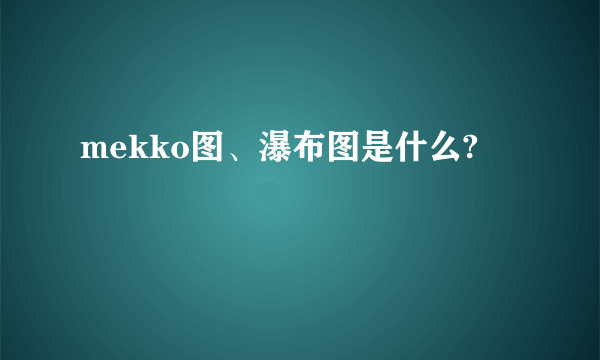 mekko图、瀑布图是什么?