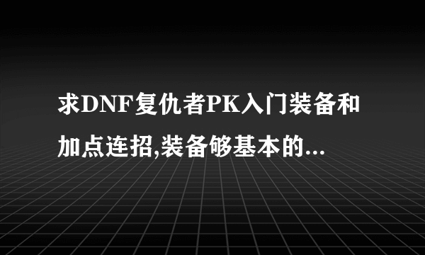 求DNF复仇者PK入门装备和加点连招,装备够基本的PK就好