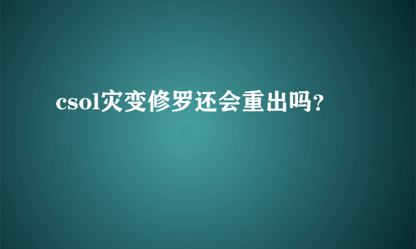 csol灾变修罗还会重出吗？