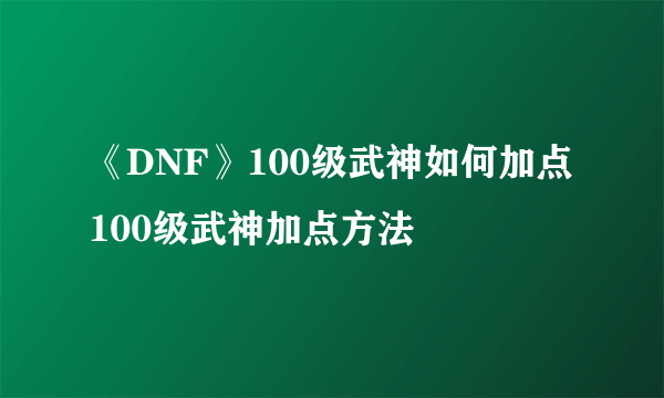 《DNF》100级武神如何加点 100级武神加点方法