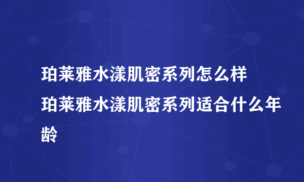 珀莱雅水漾肌密系列怎么样 珀莱雅水漾肌密系列适合什么年龄