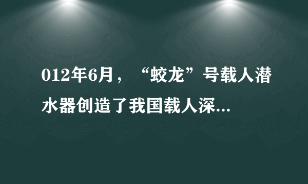 012年6月，“蛟龙”号载人潜水器创造了我国载人深潜新纪录，实现了我国深海技术发展的重大跨越。（1）蛟