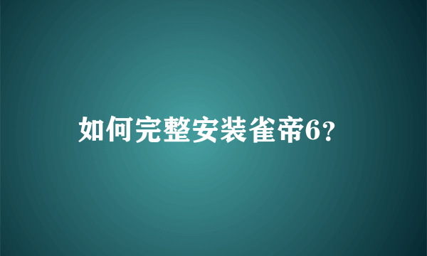 如何完整安装雀帝6？