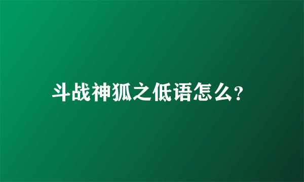 斗战神狐之低语怎么？