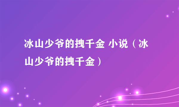 冰山少爷的拽千金 小说（冰山少爷的拽千金）