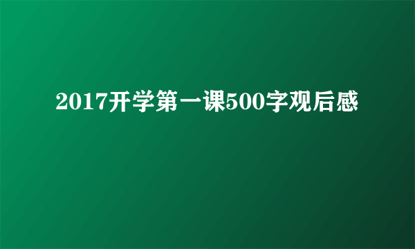 2017开学第一课500字观后感