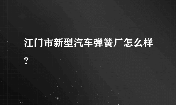 江门市新型汽车弹簧厂怎么样？