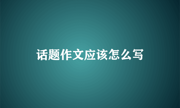 话题作文应该怎么写