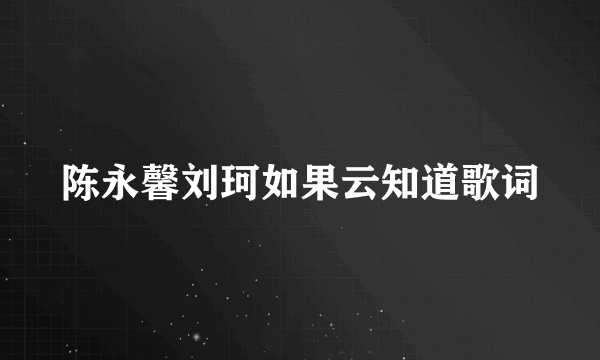 陈永馨刘珂如果云知道歌词