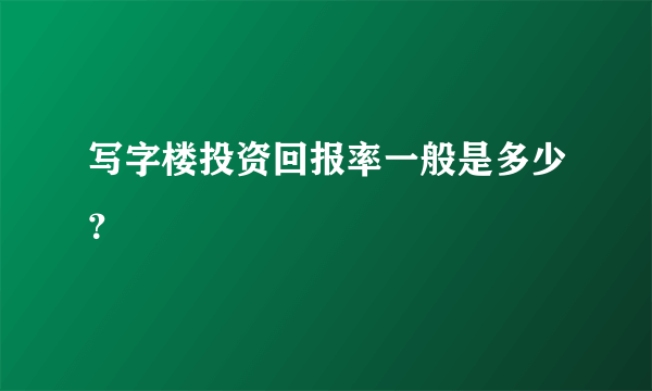 写字楼投资回报率一般是多少？