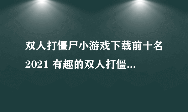 双人打僵尸小游戏下载前十名2021 有趣的双人打僵尸小游戏排行榜