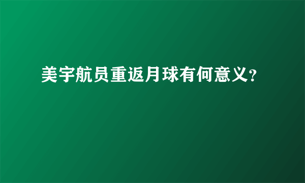 美宇航员重返月球有何意义？