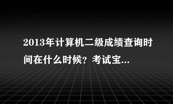 2013年计算机二级成绩查询时间在什么时候？考试宝典官网有公布吗？