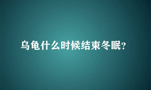 乌龟什么时候结束冬眠？