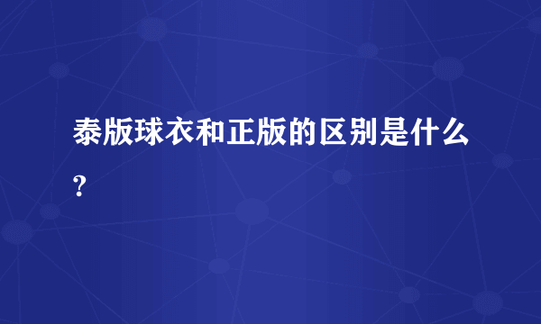 泰版球衣和正版的区别是什么?