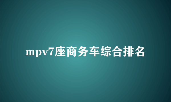 mpv7座商务车综合排名