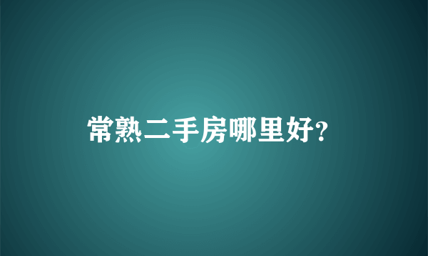 常熟二手房哪里好？