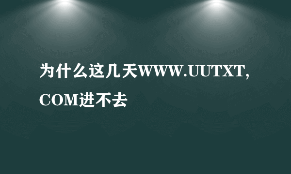 为什么这几天WWW.UUTXT,COM进不去