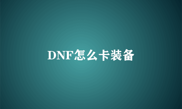 DNF怎么卡装备