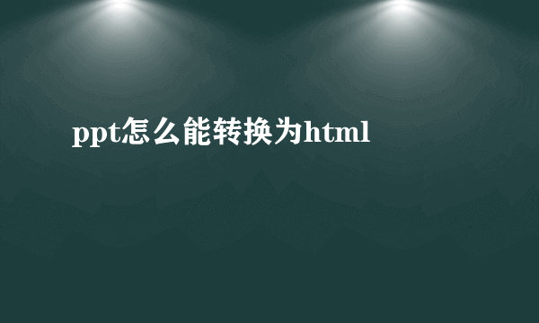 ppt怎么能转换为html