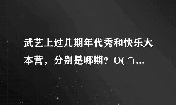 武艺上过几期年代秀和快乐大本营，分别是哪期？O(∩_∩)O谢谢