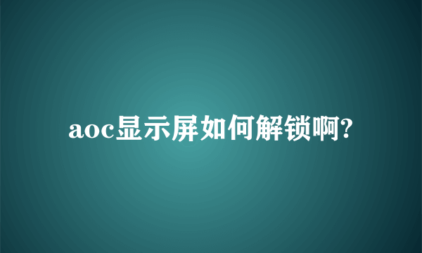 aoc显示屏如何解锁啊?