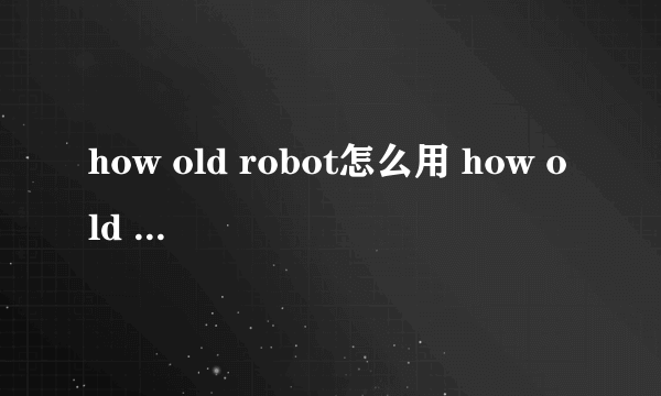 how old robot怎么用 how old robot网页版地址