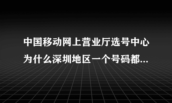 中国移动网上营业厅选号中心为什么深圳地区一个号码都没有得选？