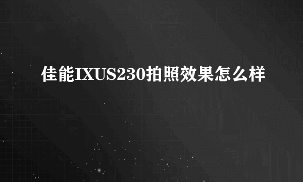 佳能IXUS230拍照效果怎么样