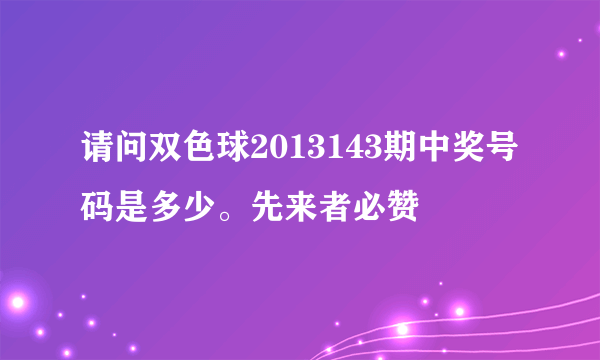 请问双色球2013143期中奖号码是多少。先来者必赞