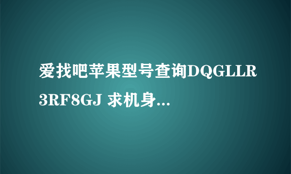 爱找吧苹果型号查询DQGLLR3RF8GJ 求机身颜色 是否翻新