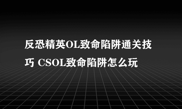 反恐精英OL致命陷阱通关技巧 CSOL致命陷阱怎么玩