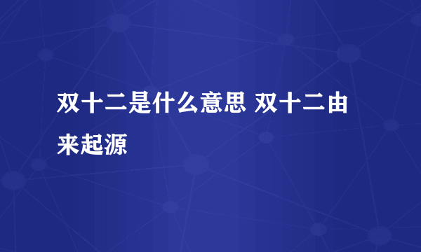 双十二是什么意思 双十二由来起源