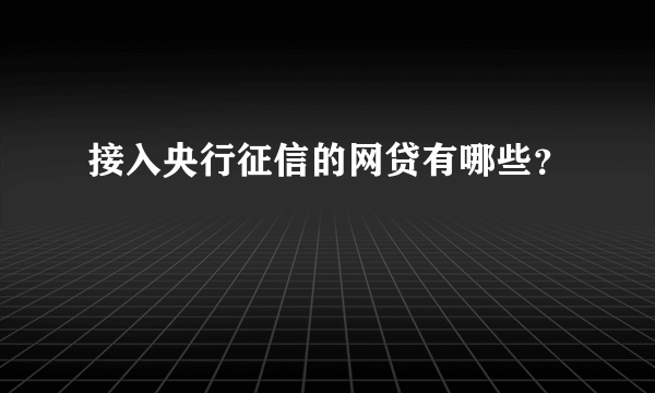 接入央行征信的网贷有哪些？