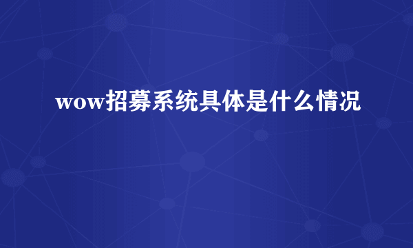 wow招募系统具体是什么情况