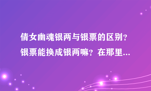 倩女幽魂银两与银票的区别？银票能换成银两嘛？在那里换银子？