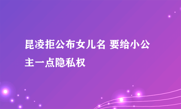 昆凌拒公布女儿名 要给小公主一点隐私权