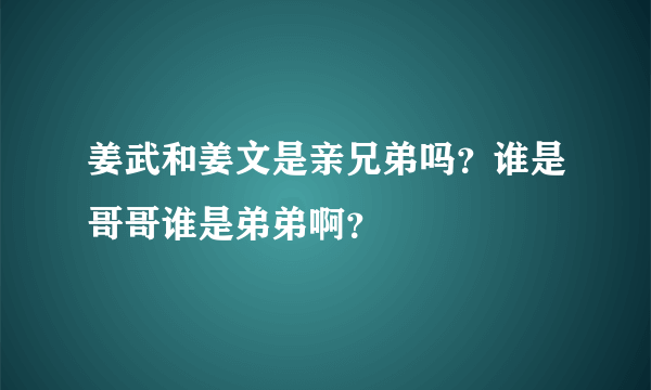 姜武和姜文是亲兄弟吗？谁是哥哥谁是弟弟啊？