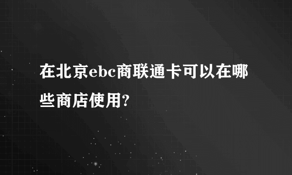 在北京ebc商联通卡可以在哪些商店使用?