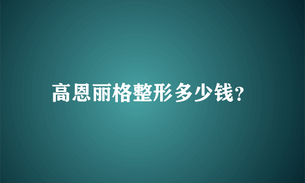 高恩丽格整形多少钱？