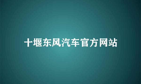 十堰东风汽车官方网站